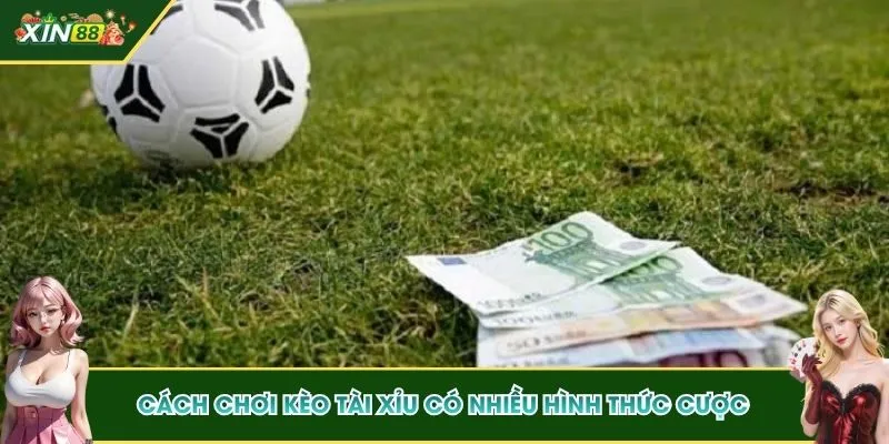 Cách chơi kèo Tài Xỉu có nhiều hình thức cược