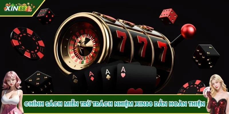 Chính sách miễn trừ trách nhiệm XIN88 đang dần hoàn thiện