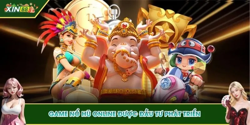 Game nổ hũ online được đầu tư phát triển