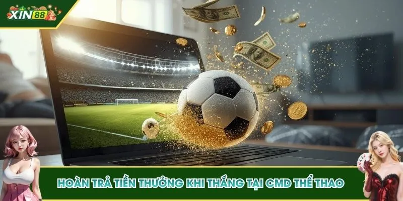 CMD Thể Thao - Sảnh Sport Kèo Thơm, Kiếm Tiền Lớn Tại XIN88 4 Hoàn trả tiền thưởng khi thắng tại CMD thể thao