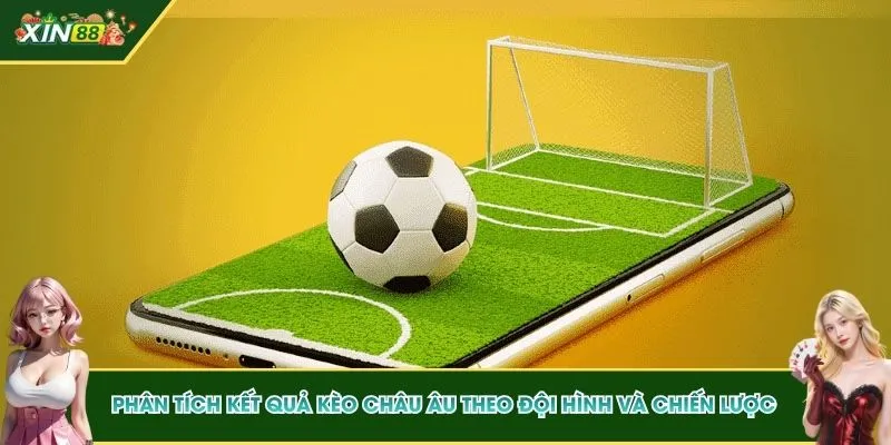 Phân tích kết quả kèo châu Âu theo đội hình và chiến lược