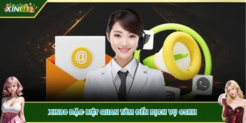 XIN88 đặc biệt quan tâm đến dịch vụ CSKH